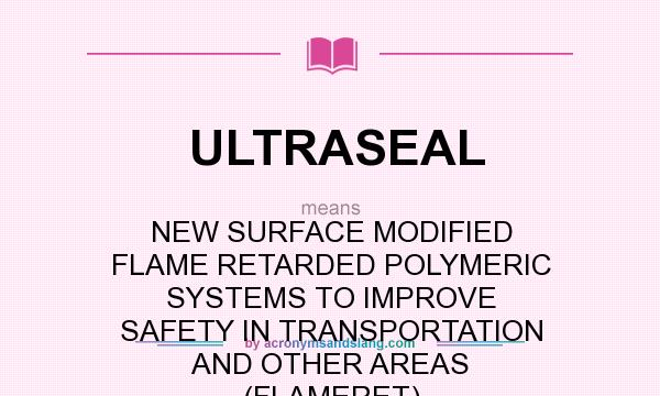 What does ULTRASEAL mean? It stands for NEW SURFACE MODIFIED FLAME RETARDED POLYMERIC SYSTEMS TO IMPROVE SAFETY IN TRANSPORTATION AND OTHER AREAS (FLAMERET)