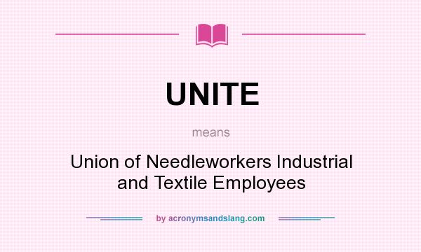 What does UNITE mean? It stands for Union of Needleworkers Industrial and Textile Employees