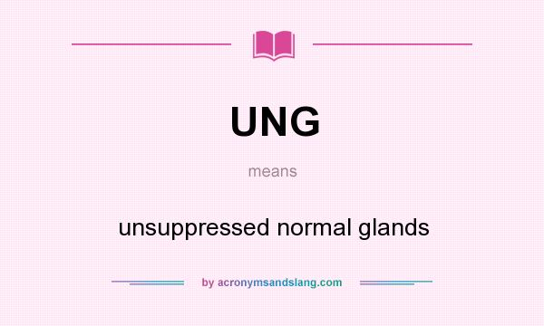 What does UNG mean? It stands for unsuppressed normal glands