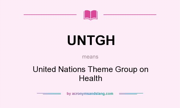 What does UNTGH mean? It stands for United Nations Theme Group on Health