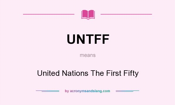 What does UNTFF mean? It stands for United Nations The First Fifty