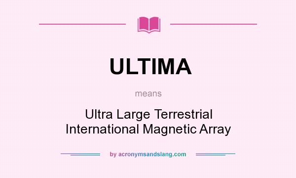 What does ULTIMA mean? It stands for Ultra Large Terrestrial International Magnetic Array