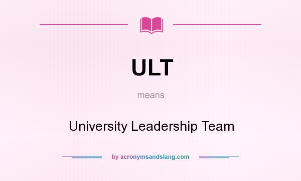 What does ULT mean? It stands for University Leadership Team