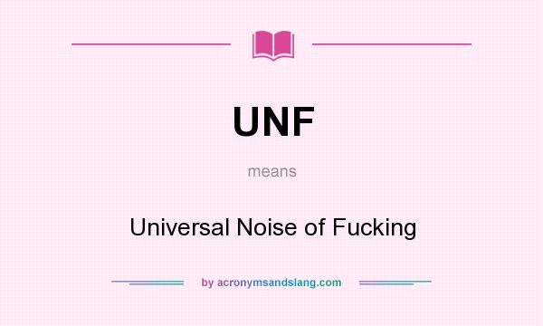 What does UNF mean? It stands for Universal Noise of Fucking