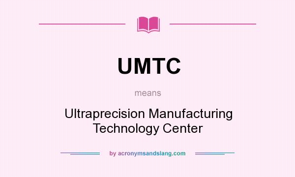 What does UMTC mean? It stands for Ultraprecision Manufacturing Technology Center