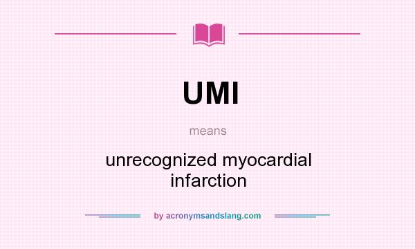 What does UMI mean? It stands for unrecognized myocardial infarction
