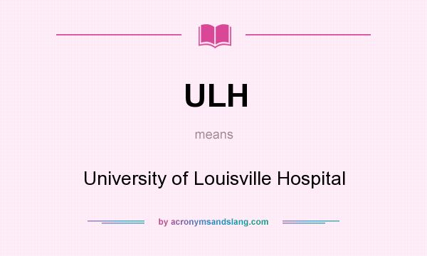 What does ULH mean? It stands for University of Louisville Hospital