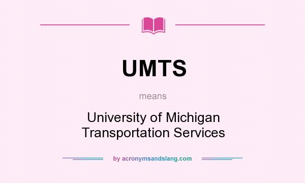 What does UMTS mean? It stands for University of Michigan Transportation Services