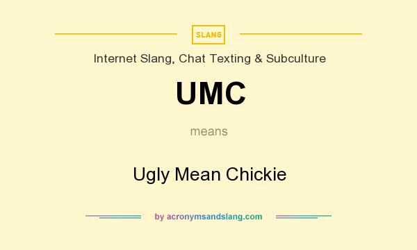 What does UMC mean? It stands for Ugly Mean Chickie
