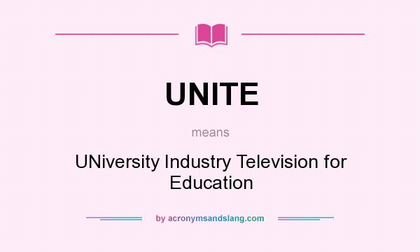 What does UNITE mean? It stands for UNiversity Industry Television for Education