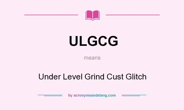 What does ULGCG mean? It stands for Under Level Grind Cust Glitch