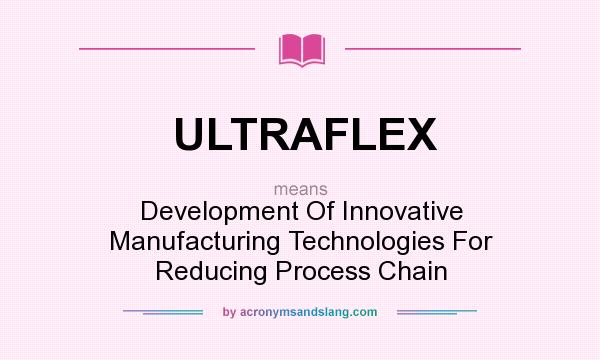What does ULTRAFLEX mean? It stands for Development Of Innovative Manufacturing Technologies For Reducing Process Chain