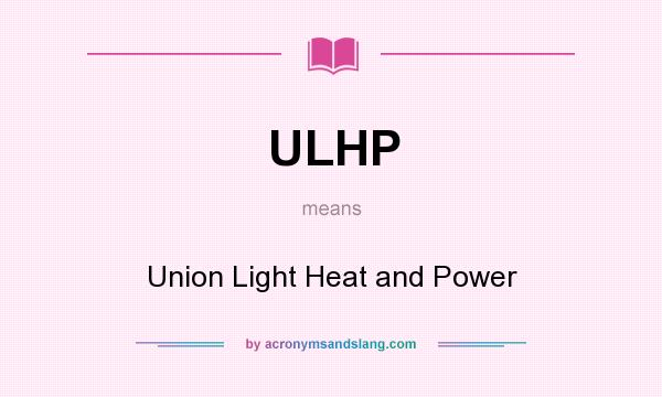 What does ULHP mean? It stands for Union Light Heat and Power