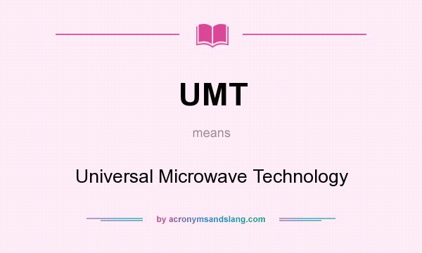 What does UMT mean? It stands for Universal Microwave Technology