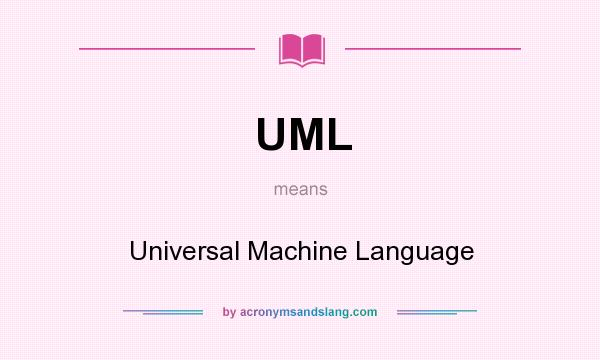What does UML mean? It stands for Universal Machine Language