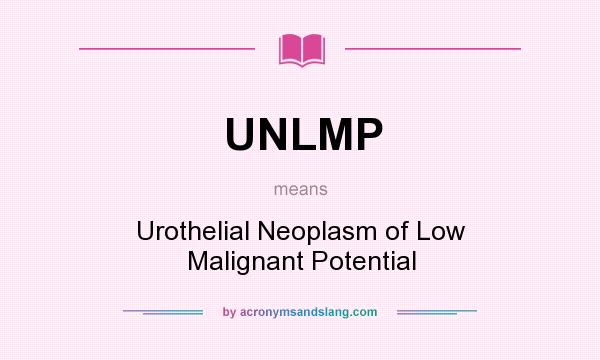 What does UNLMP mean? It stands for Urothelial Neoplasm of Low Malignant Potential