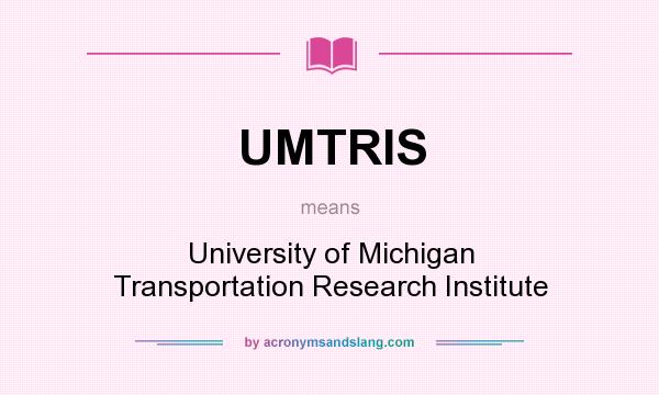 What does UMTRIS mean? It stands for University of Michigan Transportation Research Institute