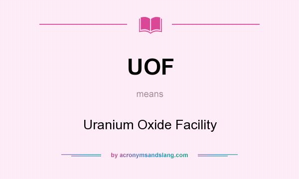 What does UOF mean? It stands for Uranium Oxide Facility