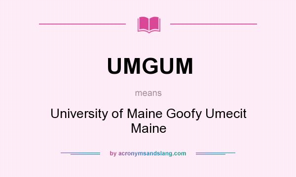 What does UMGUM mean? It stands for University of Maine Goofy Umecit Maine