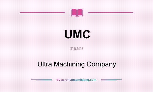 What does UMC mean? It stands for Ultra Machining Company
