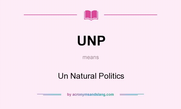What does UNP mean? It stands for Un Natural Politics