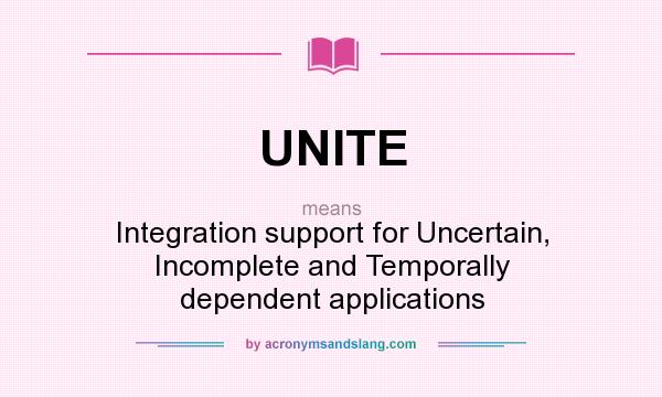 What does UNITE mean? It stands for Integration support for Uncertain, Incomplete and Temporally dependent applications
