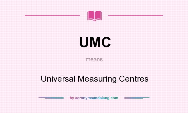What does UMC mean? It stands for Universal Measuring Centres