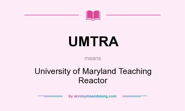 What does UMTRA mean? It stands for University of Maryland Teaching Reactor