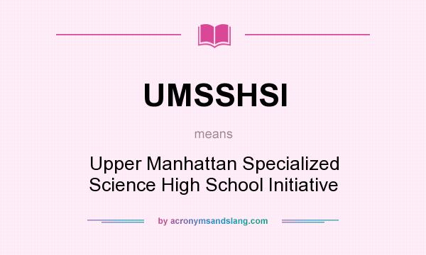 What does UMSSHSI mean? It stands for Upper Manhattan Specialized Science High School Initiative