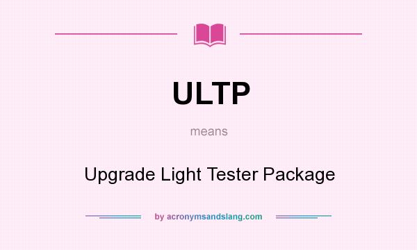 What does ULTP mean? It stands for Upgrade Light Tester Package
