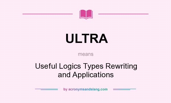 What does ULTRA mean? It stands for Useful Logics Types Rewriting and Applications