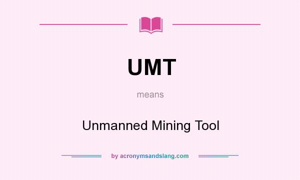 What does UMT mean? It stands for Unmanned Mining Tool