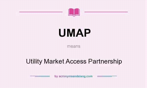 What does UMAP mean? It stands for Utility Market Access Partnership