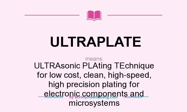 What does ULTRAPLATE mean? It stands for ULTRAsonic PLAting TEchnique for low cost, clean, high-speed, high precision plating for electronic components and microsystems