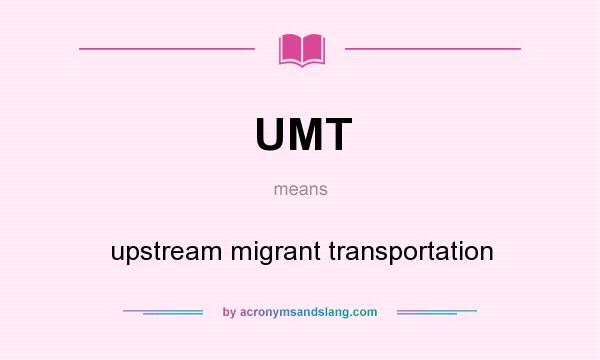 What does UMT mean? It stands for upstream migrant transportation