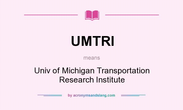 What does UMTRI mean? It stands for Univ of Michigan Transportation Research Institute