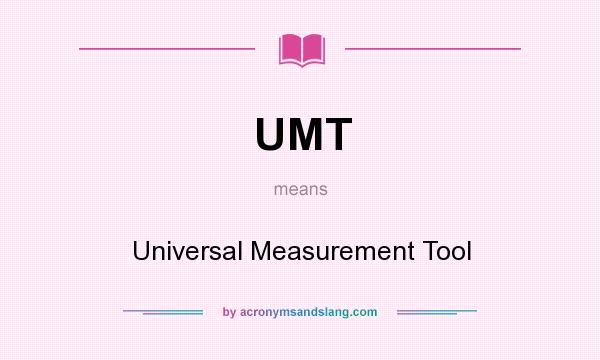 What does UMT mean? It stands for Universal Measurement Tool