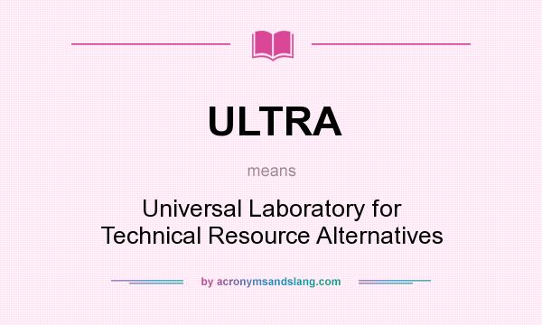 What does ULTRA mean? It stands for Universal Laboratory for Technical Resource Alternatives