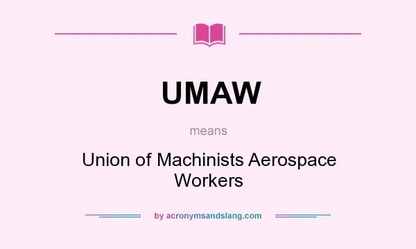 What does UMAW mean? It stands for Union of Machinists Aerospace Workers