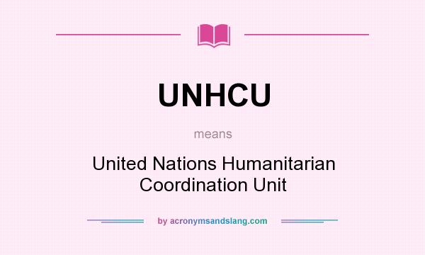 What does UNHCU mean? It stands for United Nations Humanitarian Coordination Unit