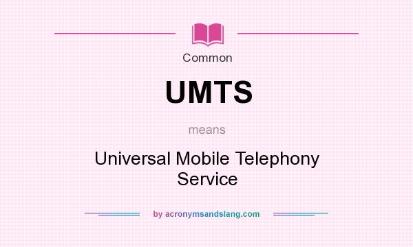 What does UMTS mean? It stands for Universal Mobile Telephony Service