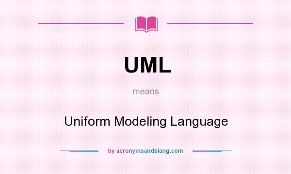 What does UML mean? It stands for Uniform Modeling Language