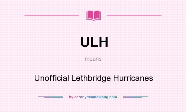What does ULH mean? It stands for Unofficial Lethbridge Hurricanes
