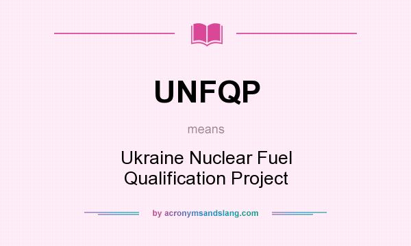 What does UNFQP mean? It stands for Ukraine Nuclear Fuel Qualification Project