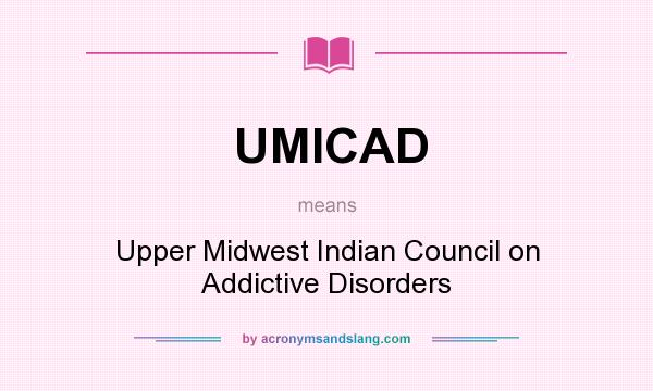 What does UMICAD mean? It stands for Upper Midwest Indian Council on Addictive Disorders
