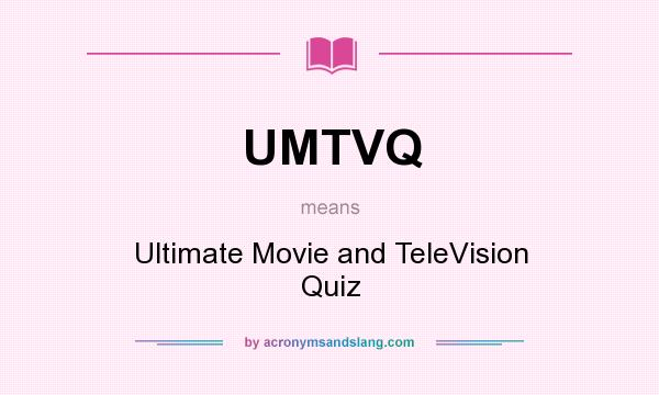 What does UMTVQ mean? It stands for Ultimate Movie and TeleVision Quiz