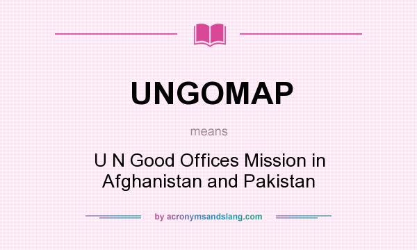 What does UNGOMAP mean? It stands for U N Good Offices Mission in Afghanistan and Pakistan