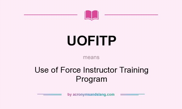 What does UOFITP mean? It stands for Use of Force Instructor Training Program