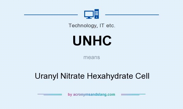 What does UNHC mean? It stands for Uranyl Nitrate Hexahydrate Cell