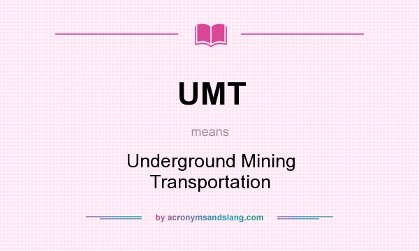 What does UMT mean? It stands for Underground Mining Transportation